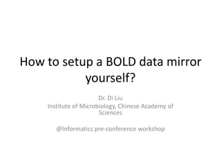 How to setup a BOLD data mirror
           yourself?
                       Dr. Di Liu
    Institute of Microbiology, Chinese Academy of
                       Sciences

       @Informatics pre-conference workshop
 