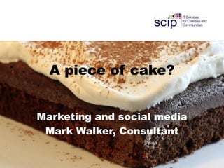 A piece of cake?


Marketing and social media
 Mark Walker, Consultant
 