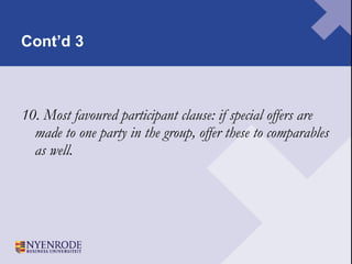 Cont’d 3 10. Most favoured participant clause: if special offers are made to one party in the group, offer these to comparables as well.  