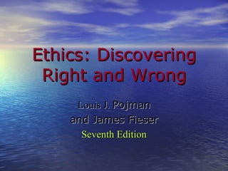 Ethics: Discovering Right and Wrong Louis J.  Pojman and James Fieser Seventh Edition 