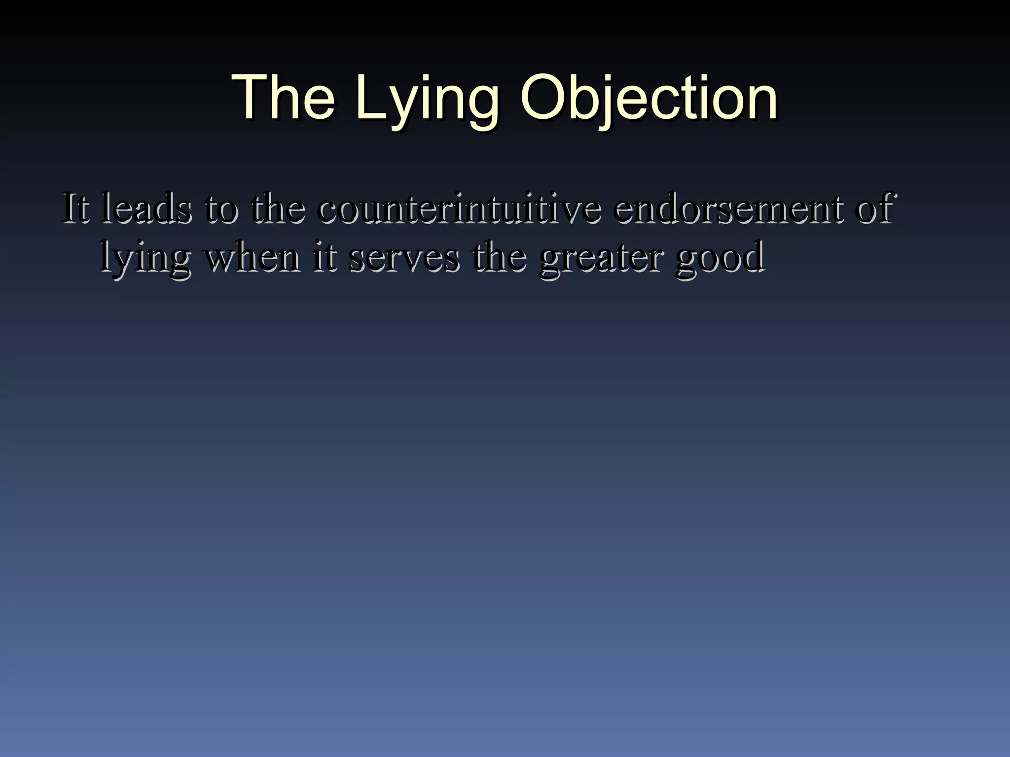 The Lying Objection It leads to the counterintuitive endorsement of lying when it serves the greater good 