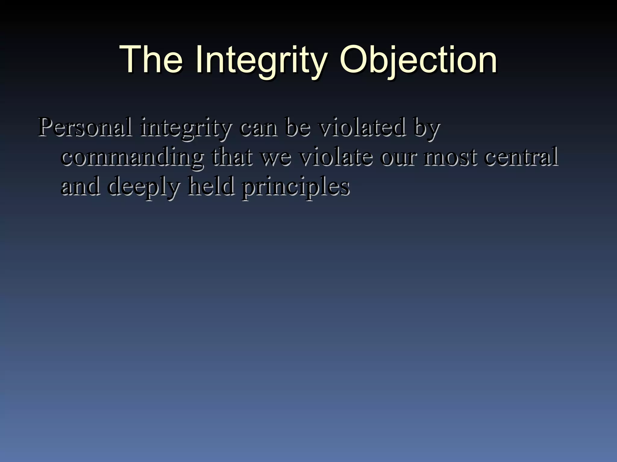 The Integrity Objection Personal integrity can be violated by commanding that we violate our most central and deeply held principles 
