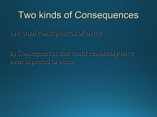 Two kinds of Consequences
1) Actual consequences of an act
2) Consequences that could reasonably have
been expected to occur

 
