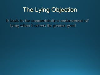The Lying Objection
It leads to the counterintuitive endorsement of
lying when it serves the greater good

 