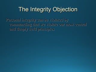 The Integrity Objection
Personal integrity can be violated by
commanding that we violate our most central
and deeply held principles

 