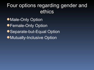 Four options regarding gender and ethics Male-Only Option Female-Only Option Separate-but-Equal Option Mutually-Inclusive Option 