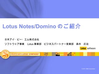 Lotus Notes/Domino のご紹介 日本アイ・ビー・エム株式会社 ソフトウェア事業　 Lotus 事業部　ビジネスパートナー営業部　森本　庄治　 