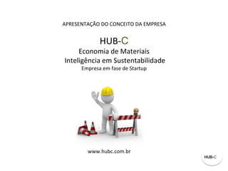 HUB-­‐C	
  	
  	
  
Economia	
  de	
  Materiais	
  	
  
	
  Inteligência	
  em	
  Sustentabilidade	
  	
  
	
  
www.hubc.com.br	
  
APRESENTAÇÃO	
  
 