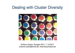 Dealing with Cluster Diversity




   Source: http://clevercupcakes.blogspot.com/2008/11/diversity-cupcakes.html




      © Klaus Haasis, Stuttgart 2011 / 1.12.2011
    creative.coach@email.de, www.klaushaasis.de
 