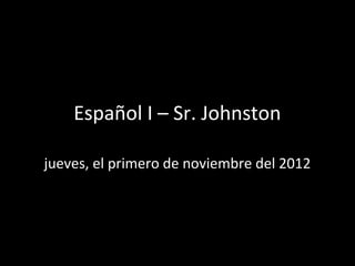 Español I – Sr. Johnston

jueves, el primero de noviembre del 2012
 