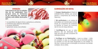 ATENÇÃO:                                          ILUMINAÇÕES DE NATAL
Com crianças em casa os cuidados
têm de ser redobrados! Para                                  • Compre iluminações de Natal em
prevenir riscos de ferimentos                                estabelecimentos idóneos, que possam
ou de sufocação por aspiração                                garantir o cumprimento das normas de
(asfixia), evite utilizar decorações                         segurança;
que:
                                                             • Dê preferência a um sistema de
• se assemelham de alguma forma a guloseimas ou alimentos;   iluminações com transformador de baixa
• contenham peças pequenas destacáveis;                      tensão. Se o isolamento dos condutores
• se partam facilmente;                                      se danificar ou houver uso incorrecto,
• apresentam arestas vivas (afiadas).                        não há risco de choque eléctrico;

                                                             • Certifique-se de que os cabos
                                                             eléctricos não são demasiado finos,
                                                             dado que estes são mais susceptíveis de
                                                             sobreaquecimento;

                                                             • Verifique se as iluminações – novas ou antigas – estão
                                                             em condições, ou seja, se as lâmpadas não se encontram partidas
                                                             ou rachadas e os fios não estão desgastados ou mal isolados. Se
                                                             não tiver a certeza de que as iluminações se encontram nas devidas
                                                             condições, não as utilize;
 