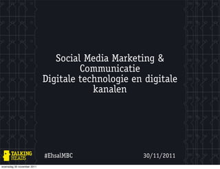 Social Media Marketing &
                                     Communicatie
                            Digitale technologie en digitale
                                        kanalen




                            #EhsalMBC              30/11/2011
woensdag 30 november 2011
 