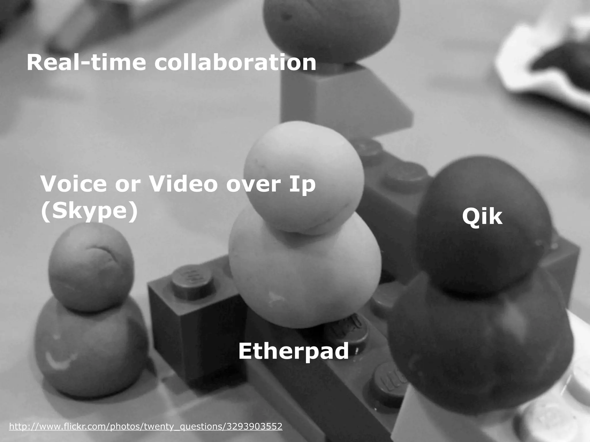 Real-time collaboration




      Voice or Video over Ip
      (Skype)                                              Qik




                                              Etherpad


http://www.flickr.com/photos/twenty_questions/3293903552
 