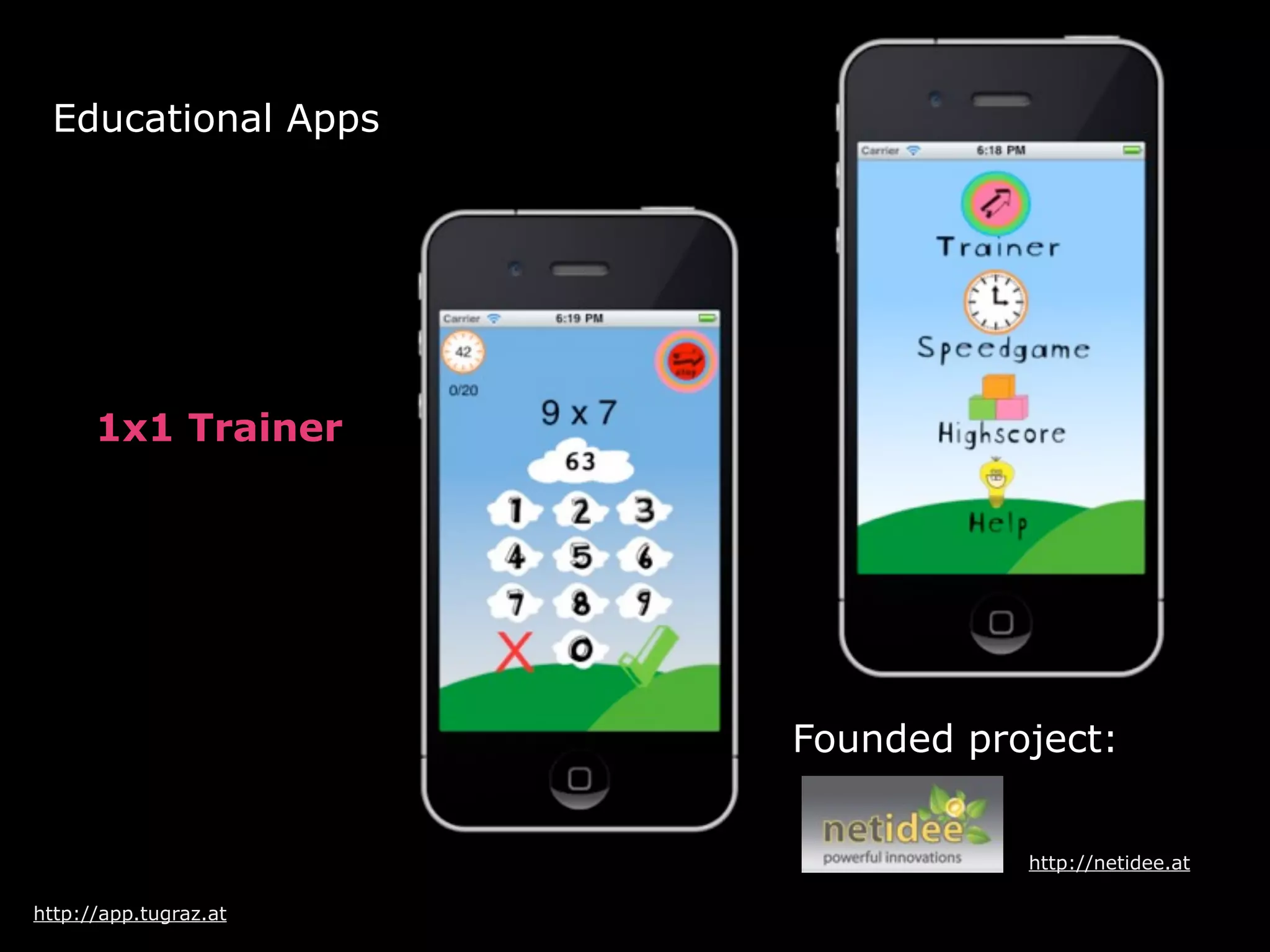 Educational Apps




      1x1 Trainer




                       Founded project:


                                  http://netidee.at

http://app.tugraz.at
 