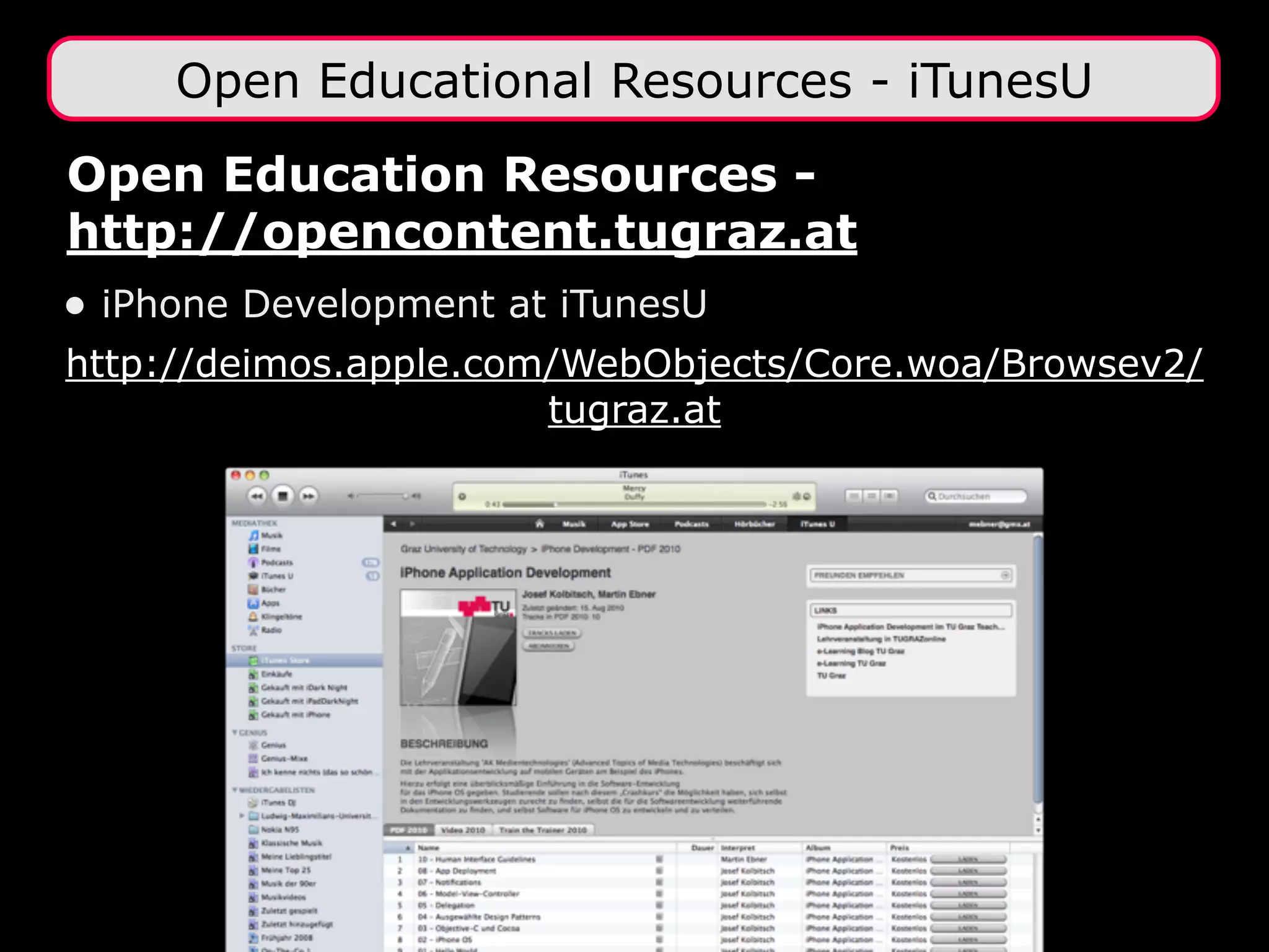 Open Educational Resources - iTunesU
Open Education Resources -
http://opencontent.tugraz.at
• iPhone Development at iTunesU
http://deimos.apple.com/WebObjects/Core.woa/Browsev2/
                       tugraz.at
 