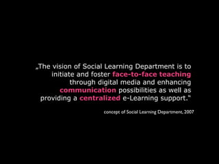 „The vision of Social Learning Department is to
     initiate and foster face-to-face teaching
            through digital...