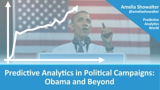 Predic've	
  Analy'cs	
  in	
  Poli'cal	
  Campaigns:	
  
Obama	
  and	
  Beyond  

Amelia	
  Showalter	
  
@ameliashowalter	
  
	
  
Predic've	
  
Analy'cs	
  
World
 