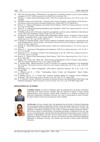  ISSN: 2088-8708
Int J Elec & Comp Eng, Vol. 9, No. 4, August 2019 : 2296 - 2302
2302
[3] IEEE Sub-Committee Report, “Bibliography on the application of probability methods in power system reliability
evaluation 1971-1977”, IEEE Transactions, Vol. PAS-97, No. 6, Nov-Dec 1978.
[4] Salvaderi, L, “Electric Sector Restructuring in Italy,” IEEE Power Engineering Review, Vol. 20, No. 4, pp. 12-16,
Apr 2000.
[5] N.Mahiban Lindsay and A.K.Parvathy, “Enhancing Power System Reliability using Multiple FACTS Devices,”
International Journal of Scientific and Engineering Research, Volume 4,PP 141-145, March-2013.
[6] Harris, P. G., “Impacts of Deregulation on the Electric Power Industry,” IEEE Power Engineering Review, Vol. 20,
No. 10, pp. 4-6, Oct 2000.
[7] Abdoo, R. A., “Industry Restructuring Deregulation and Competition”, IEEE Power Engineering Review, Vol. 19,
No. 7, pp. 16-18, Jul 1999.
[8] N.Mahiban Lindsay and A.K.Parvathy, Simulation and application on Power system reliability for bulk electrical
system, LNEE series of Springer, Volume 326, pp 1139-1147,. Nov 2014.
[9] Ali Mansouri, Ali Aazami, Amin Omidian, Ehsan Mohamadian, Rahmat Aazami, “Evaluation of Power System
Reliability Considering Direct Load Control Effects,” International Journal of Electrical and Computer
Engineering, Vol. 3, No. 2, pp. 254-259, April 2013.
[10] P. Ramesh, M. Damodara Reddy, “Power Transfer Capability & Reliability Improvement in a Transmission Line
using Distributed Power- Flow Controller,” International Journal of Electrical and Computer Engineering, Vol.2,
No.4, pp. 553-562, August 2012.
[11] Rudnick, H., “Market Restructuring In South America,” IEEE Power Engineering Review, Vol. 18, No. 6, pp. 3-6,
Jun 1998.
[12] Draper, E. L., “Assessment of Deregulation and Competition,” IEEE Power Engineering Review, Vol. 18, No. 7,
pp. 17-18, Jul 1998.
[13] Lamoureux, M. A., “Evaluation of Electric Utility Restructuring in the UK,” IEEE Power Engineering Review,
Vol. 21, No. 6, pp. 6-9, Jun 2001.
[14] Read, W. S., “Electric Utility Restructuring in North America,” IEEE Power Engineering Review, Vol. 21, No. 5,
pp. 6-9, May 2001.
[15] Puttgen, H.B., Volzka, D.R., Olken, M.I., “Restructuring and Reregulation of the US Electric Utility Industry,”
IEEE Power Engineering Review, Vol. 21, No. 2, pp. 8-10, Feb 2001.
[16] S. Surender Reddy, “Optimal Placement of FACTS Controllers for Congestion Management in the Deregulated
Power System,” International Journal of Electrical and Computer Engineering, Vol. 8, No. 3, pp. 1336-1344,
June 2018.
[17] McClanahan, R. H., “Electric Deregulation,” IEEE Industry Application Magazine, Vol. 8, No. 2, pp. 11-18,
Mar/Apr 2002.
[18] L. Philipson and H. L. Willis, “Understanding Electric Utilities and Deregulation,” Marcel Dekker,
New York, 1999.
[19] R. Billinton and W. Li, “A System State Transition Sampling Method for Composite System Reliability
Evaluation,” IEEE Transactions on Power Systems, Vol. 8, No. 3, pp. 761-771, August 1993.
[20] R. N. Allan and J. Roman, “Reliability Assessment of Generation Systems Containing Multiple Hydro Plant Using
Simulation Techniques,” IEEE Transactions on Power Systems, Vol. 4, No. 3, pp. 1074-1080, August 1989.
BIOGRAPHIES OF AUTHORS
N.Mahiban Lindsay was born in Tamilnadu, India. He graduated from the faculty of Electrical
Engineering from Anna University, Chennai, India. He received his masters in Power System
Engineering from Anna University, Chennai, India. Currently he is a Professor of Electrical and
Electronics Engineering at Hindustan University. He is also a visiting faculty at Anna University.
His major research work has spun around power system reliability.
A.k.Parvathy was born in Kerala, India. She graduated from the faculty of Electrical Engineering
from Government college of Engineering, Thrissur, Kerala and obtains masters from the same. She
completed PhD in Electrical Engineering from Anna University in 2013. Her thesis is “Analysis and
Adaptation of Quadratic Linearization to the Control of Permanent Magnet Synchronous Motor”.
She served as lecturer in Amrita Institute of Technology and Science, Coimbatore for one year. She
served as Assistant Engineer in Kerala State Electricity Board and monitored the erection of 220 KV
substation in Brahmapuram. She then served as Senior Lecturer in Sri Venkateswara College of
Engineering, Chennai. Currently she is serving as the Professor and Head of Electrical Engineering
Department in Hindustan University. Her research areas focused on Power system and Power
Electronics.
 