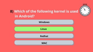 8) Which of the following kernel is used
. in Android?
Windows
Linux
Redhat
MAC
 