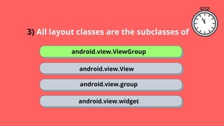 3) All layout classes are the subclasses of
android.view.ViewGroup
android.view.View
android.view.group
android.view.widget
 