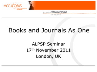 Books and Journals As One

       ALPSP Seminar
     17th November 2011
          London, UK
 