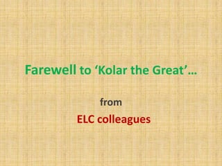 Farewell to ‘Kolar the Great’…
from
ELC colleagues
 