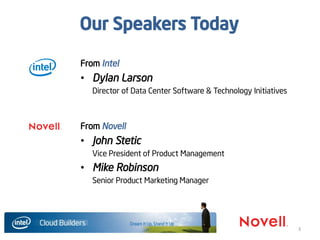3
Our Speakers Today
From Intel
• Dylan Larson
Director of Data Center Software & Technology Initiatives
From Novell
• John Stetic
Vice President of Product Management
• Mike Robinson
Senior Product Marketing Manager
 