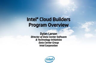 Intel® Cloud Builders
Program Overview
Dylan Larson
Director of Data Center Software
& Technology Initiatives
Data Center Group
Intel Corporation
 