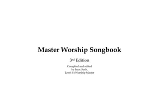 Master Worship Songbook
          3rd Edition
        Complied and edited
            by Isaac Surh,
       Level 14 Worship Master
 