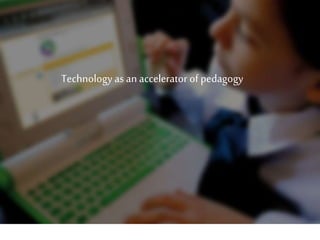 Technology as an accelerator of pedagogy
 