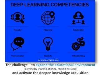 The challenge – to expand the educational environment
(learning by creating, sharing, making mistakes)
and activate the deepen knowledge acquisition
newpedagogies.info
 
