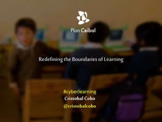 RedefiningtheBoundaries of Learning
Cristobal Cobo
@cristobalcobo
#cyberlearning
 