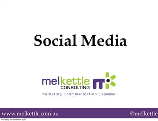 Social Media



www.melkettle.com.au                        @melkettle
Thursday, 17 November 2011
 