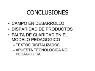 CONCLUSIONES CAMPO EN DESARROLLO DISPARIDAD DE PRODUCTOS FALTA DE CLARIDAD EN EL MODELO PEDAGOGICO TEXTOS DIGITALIZADOS APUESTA TECNOLOGICA NO PEDAGOGICA 