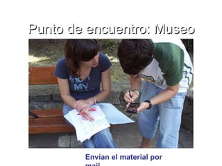 Punto de encuentro: Museo Envían el material por mail 