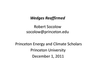 Wedges Reaffirmed

          Robert Socolow
      socolow@princeton.edu

Princeton Energy and Climate Scholars
        Princeton University
         December 1, 2011
 