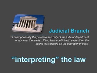 “It is emphatically the province and duty of the judicial department 
to say what the law is…If two laws conflict with each other; the 
courts must decide on the operation of each” 
 