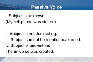Passive Voice
i. Subject is unknown
(My cell phone was stolen.)
ii. Subject is not dominating.
iii. Subject can not be mentioned/blamed.
iv. Subject is understood.
The universe was created.
11
 
