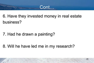 Cont…
6. Have they invested money in real estate
business?
7. Had he drawn a painting?
8. Will he have led me in my research?
25
 