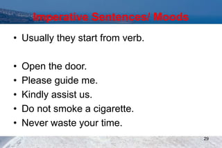 Imperative Sentences/ Moods
• Usually they start from verb.
• Open the door.
• Please guide me.
• Kindly assist us.
• Do not smoke a cigarette.
• Never waste your time.
29
 
