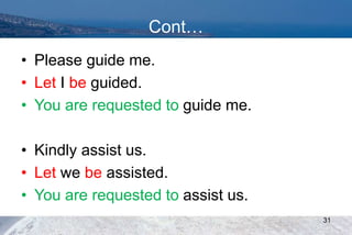 Cont…
• Please guide me.
• Let I be guided.
• You are requested to guide me.
• Kindly assist us.
• Let we be assisted.
• You are requested to assist us.
31
 
