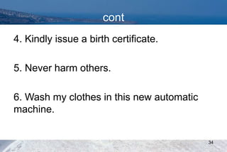 cont
4. Kindly issue a birth certificate.
5. Never harm others.
6. Wash my clothes in this new automatic
machine.
34
 