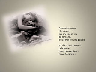 Que o depressivo não pense que chegou ao fim do caminho, ele apenas fez uma parada. Há ainda muita estrada pela frente, novas perspectivas e novos horizontes.