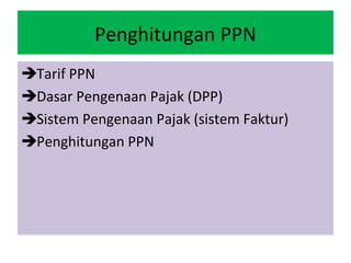 Penghitungan PPN
Tarif PPN
Dasar Pengenaan Pajak (DPP)
Sistem Pengenaan Pajak (sistem Faktur)
Penghitungan PPN
 
