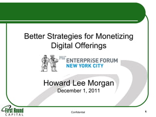 Confidential Better Strategies for Monetizing Digital Offerings Howard Lee Morgan December 1, 2011 
