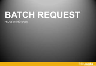 BATCH REQUEST
REQUESTS BÜNDELN
 