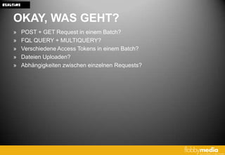 REALTIME


    OKAY, WAS GEHT?
    »      POST + GET Request in einem Batch?
    »      FQL QUERY + MULTIQUERY?
    »      Verschiedene Access Tokens in einem Batch?
    »      Dateien Uploaden?
    »      Abhängigkeiten zwischen einzelnen Requests?
 