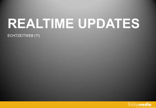 REALTIME UPDATES
ECHTZEITWEB (?!)
 
