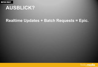 BATCH RQST


    AUSBLICK?

    Realtime Updates + Batch Requests = Epic.
 