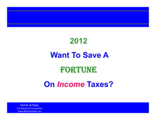 2012
                              Want To Save A
                                FORTUNE
                             On Income Taxes?

   Givner & Kaye, 
A Professional Corporation                      1
 Owen@GivnerKaye.com
 